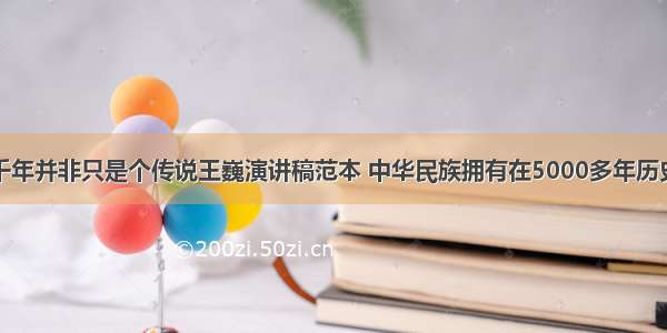 中华文明五千年并非只是个传说王巍演讲稿范本 中华民族拥有在5000多年历史演讲中形成