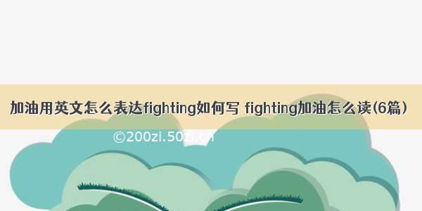 加油用英文怎么表达fighting如何写 fighting加油怎么读(6篇)