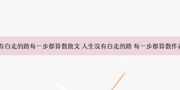 人生没有白走的路每一步都算数散文 人生没有白走的路 每一步都算数作者(四篇)