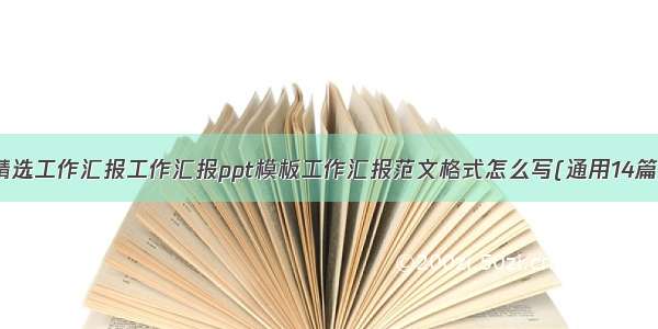 精选工作汇报工作汇报ppt模板工作汇报范文格式怎么写(通用14篇)