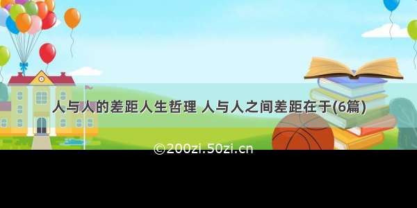 人与人的差距人生哲理 人与人之间差距在于(6篇)