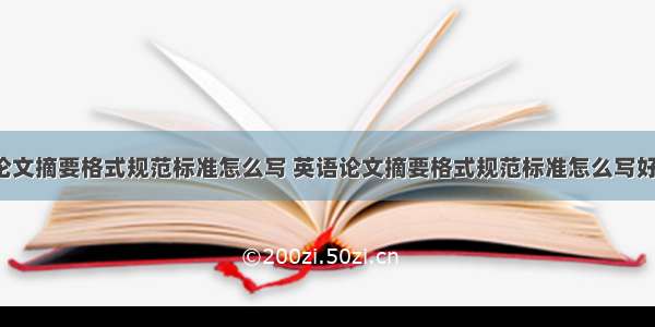 英语论文摘要格式规范标准怎么写 英语论文摘要格式规范标准怎么写好(7篇)