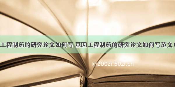 基因工程制药的研究论文如何写 基因工程制药的研究论文如何写范文(6篇)