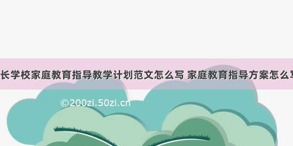 社区家长学校家庭教育指导教学计划范文怎么写 家庭教育指导方案怎么写(4篇)