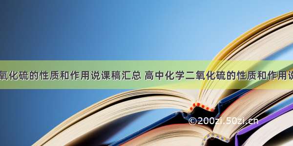 高中化学二氧化硫的性质和作用说课稿汇总 高中化学二氧化硫的性质和作用说课稿汇总图