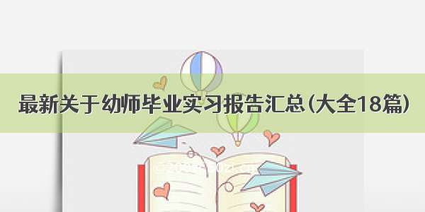 最新关于幼师毕业实习报告汇总(大全18篇)