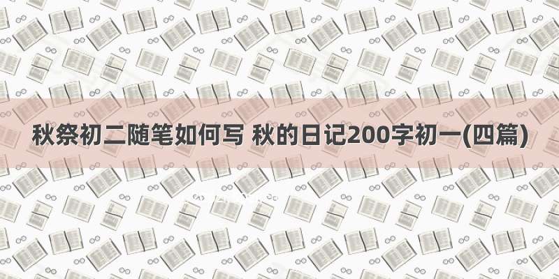 秋祭初二随笔如何写 秋的日记200字初一(四篇)