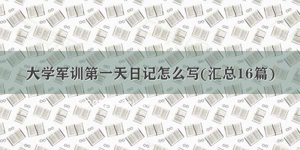 大学军训第一天日记怎么写(汇总16篇)