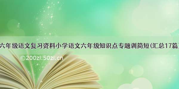 六年级语文复习资料小学语文六年级知识点专题训简短(汇总17篇)