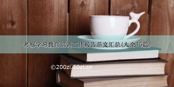 考察学习教育培训工作报告范文汇总(大全15篇)