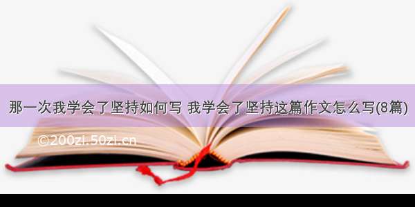 那一次我学会了坚持如何写 我学会了坚持这篇作文怎么写(8篇)