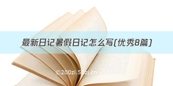 最新日记暑假日记怎么写(优秀8篇)