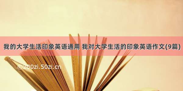 我的大学生活印象英语通用 我对大学生活的印象英语作文(9篇)