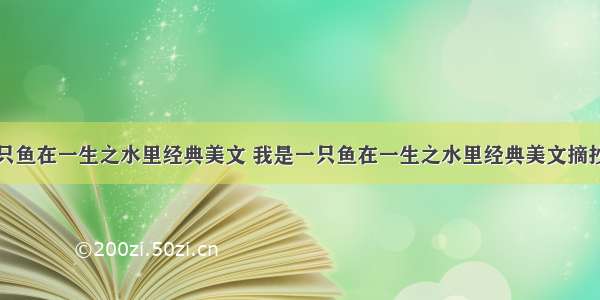 我是一只鱼在一生之水里经典美文 我是一只鱼在一生之水里经典美文摘抄(二篇)