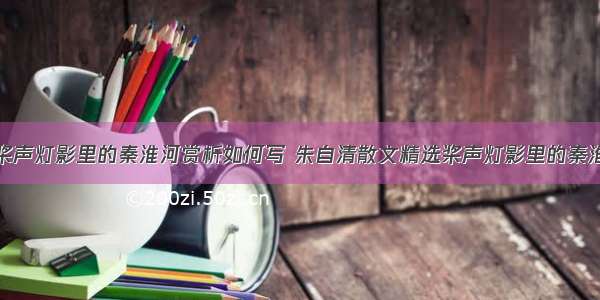 朱自清散文桨声灯影里的秦淮河赏析如何写 朱自清散文精选桨声灯影里的秦淮河读后感(6