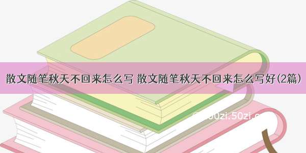 散文随笔秋天不回来怎么写 散文随笔秋天不回来怎么写好(2篇)