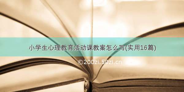 小学生心理教育活动课教案怎么写(实用16篇)