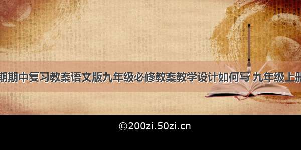 九年级上学期期中复习教案语文版九年级必修教案教学设计如何写 九年级上册语文教案教