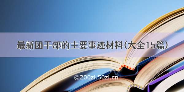 最新团干部的主要事迹材料(大全15篇)