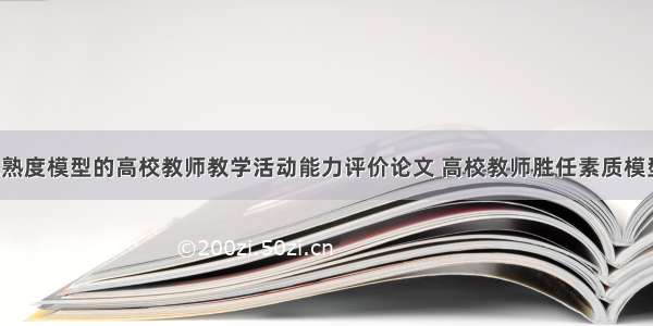 基于成熟度模型的高校教师教学活动能力评价论文 高校教师胜任素质模型(7篇)