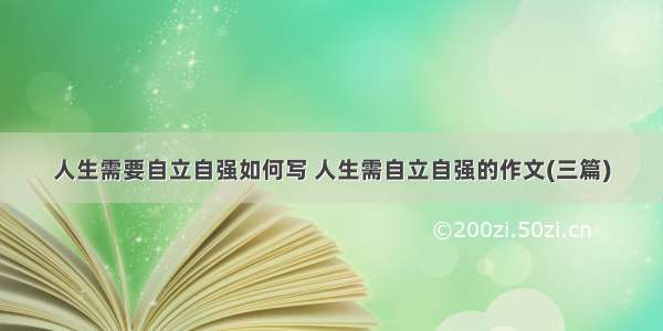 人生需要自立自强如何写 人生需自立自强的作文(三篇)