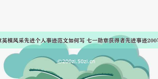 八一勋章英模风采先进个人事迹范文如何写 七一勋章获得者先进事迹200字(九篇)