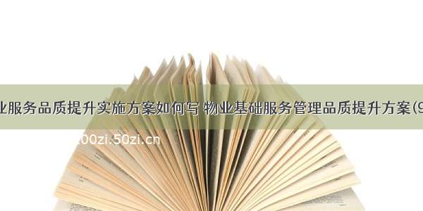 物业服务品质提升实施方案如何写 物业基础服务管理品质提升方案(9篇)