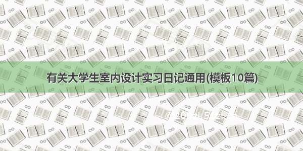 有关大学生室内设计实习日记通用(模板10篇)