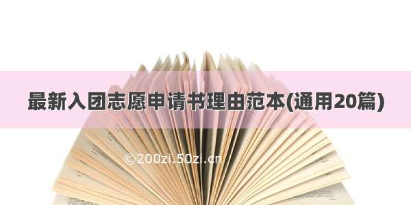 最新入团志愿申请书理由范本(通用20篇)