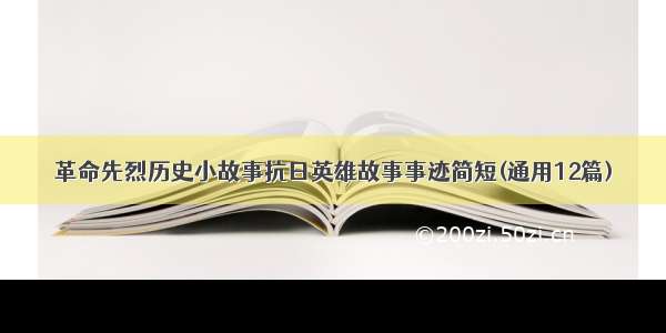 革命先烈历史小故事抗日英雄故事事迹简短(通用12篇)