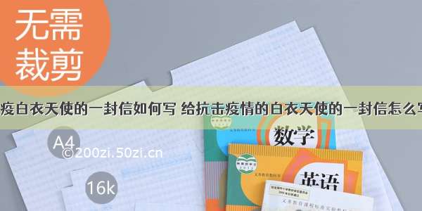 致敬抗疫白衣天使的一封信如何写 给抗击疫情的白衣天使的一封信怎么写(9篇)