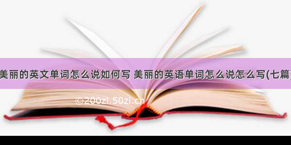 美丽的英文单词怎么说如何写 美丽的英语单词怎么说怎么写(七篇)