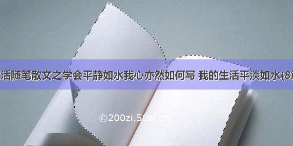 生活随笔散文之学会平静如水我心亦然如何写 我的生活平淡如水(8篇)