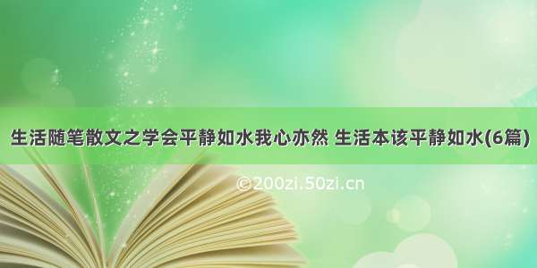 生活随笔散文之学会平静如水我心亦然 生活本该平静如水(6篇)