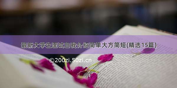 最新大学生面试自我介绍简单大方简短(精选15篇)