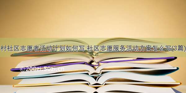 村社区志愿者活动计划如何写 社区志愿服务活动方案怎么写(3篇)