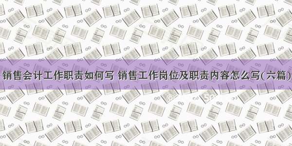 销售会计工作职责如何写 销售工作岗位及职责内容怎么写(六篇)