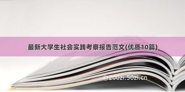 最新大学生社会实践考察报告范文(优质10篇)