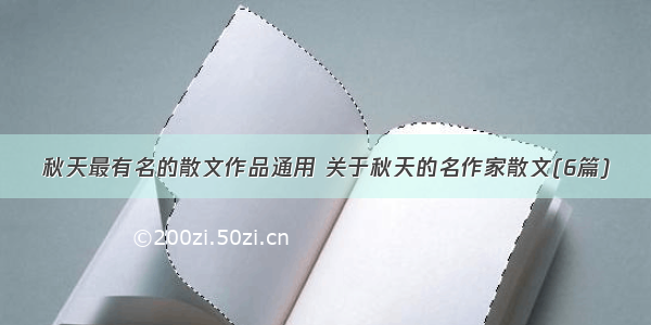 秋天最有名的散文作品通用 关于秋天的名作家散文(6篇)