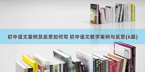 初中语文案例及反思如何写 初中语文教学案例与反思(6篇)