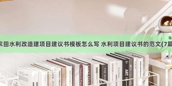 农田水利改造建项目建议书模板怎么写 水利项目建议书的范文(7篇)