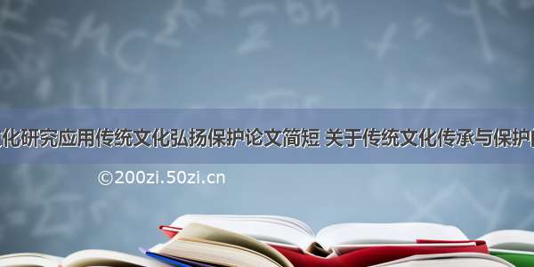 中国传统文化研究应用传统文化弘扬保护论文简短 关于传统文化传承与保护的论文(8篇)