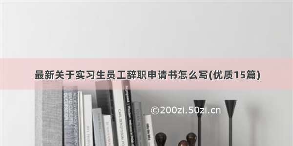 最新关于实习生员工辞职申请书怎么写(优质15篇)