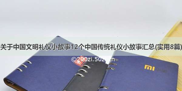 关于中国文明礼仪小故事12个中国传统礼仪小故事汇总(实用8篇)