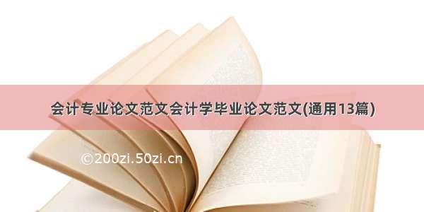 会计专业论文范文会计学毕业论文范文(通用13篇)