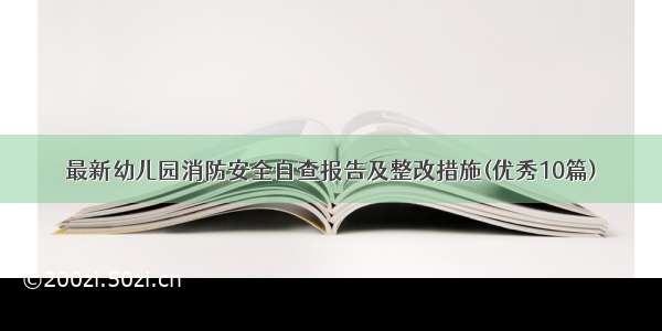 最新幼儿园消防安全自查报告及整改措施(优秀10篇)