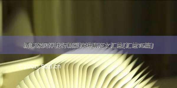 清廉家风伴我行精彩演讲稿范文汇总(汇总16篇)