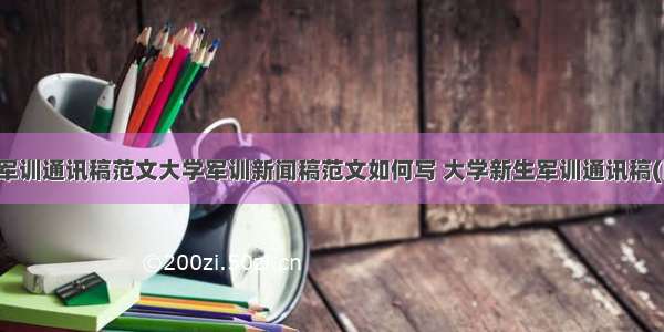 大一军训通讯稿范文大学军训新闻稿范文如何写 大学新生军训通讯稿(四篇)