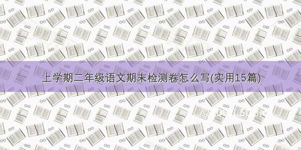 上学期二年级语文期末检测卷怎么写(实用15篇)