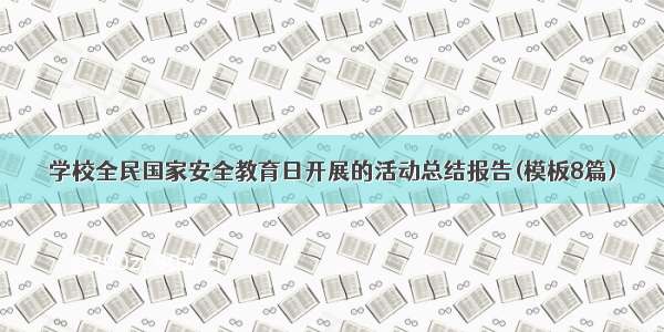 学校全民国家安全教育日开展的活动总结报告(模板8篇)